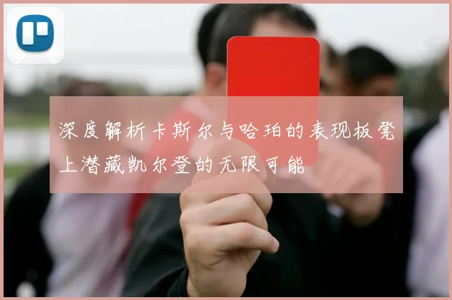 深度解析卡斯尔与哈珀的表现板凳上潜藏凯尔登的无限可能