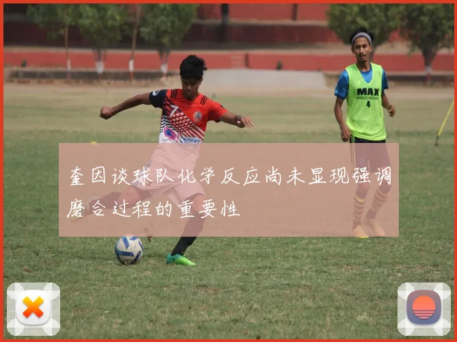 奎因谈球队化学反应尚未显现强调磨合过程的重要性