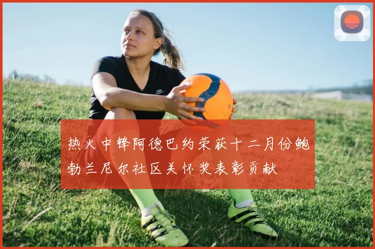 热火中锋阿德巴约荣获十二月份鲍勃兰尼尔社区关怀奖表彰贡献