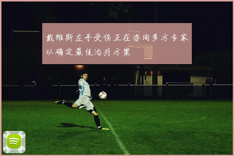 戴维斯左手受伤正在咨询多方专家以确定最佳治疗方案