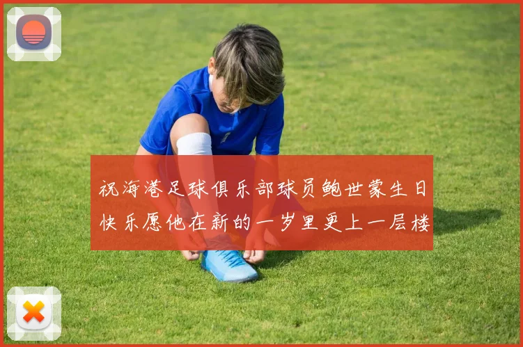 祝海港足球俱乐部球员鲍世蒙生日快乐愿他在新的一岁里更上一层楼