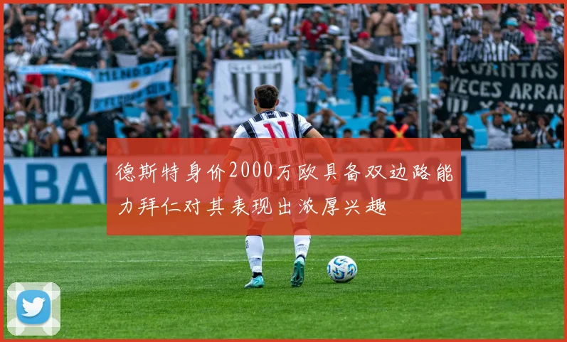德斯特身价2000万欧具备双边路能力拜仁对其表现出浓厚兴趣