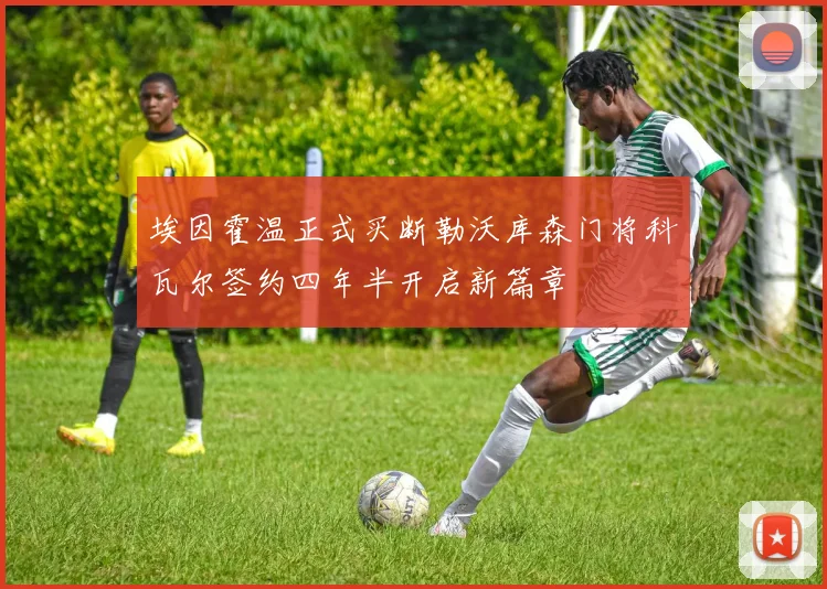 埃因霍温正式买断勒沃库森门将科瓦尔签约四年半开启新篇章