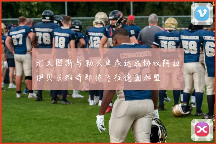 尤文图斯与勒沃库森达成协议阿拉伊贝戈维奇即将飞往德国加盟