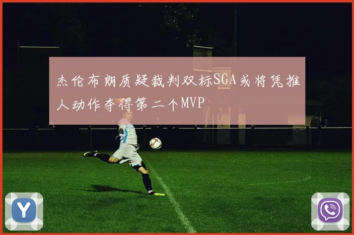 杰伦布朗质疑裁判双标SGA或将凭推人动作夺得第二个MVP