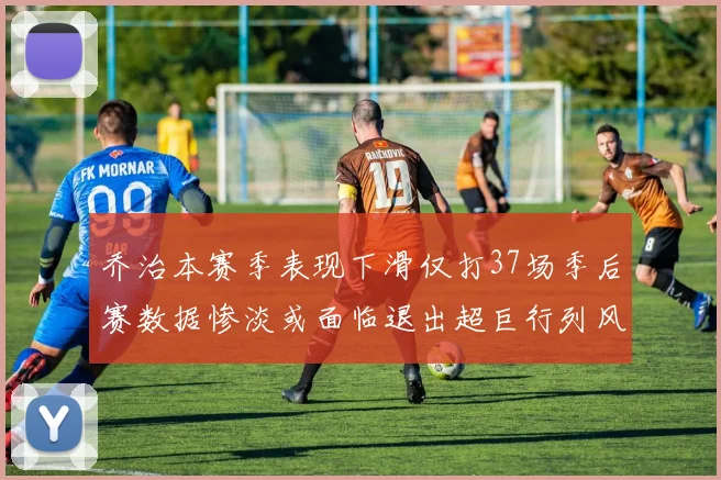 乔治本赛季表现下滑仅打37场季后赛数据惨淡或面临退出超巨行列风险