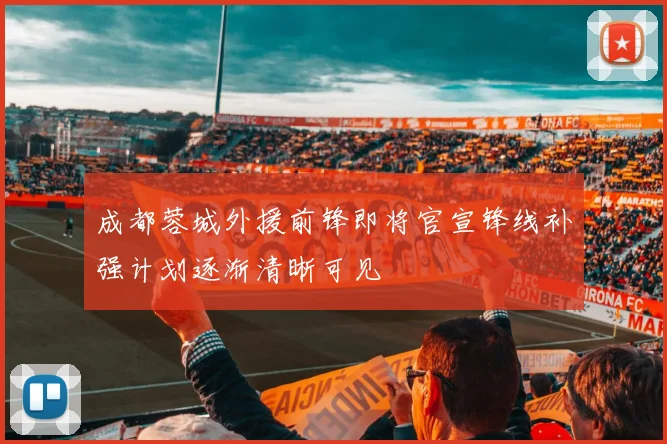 成都蓉城外援前锋即将官宣锋线补强计划逐渐清晰可见